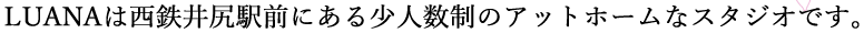 LUANAは西鉄井尻駅前にある少人数制のアットホームなスタジオです。